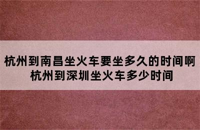 杭州到南昌坐火车要坐多久的时间啊 杭州到深圳坐火车多少时间